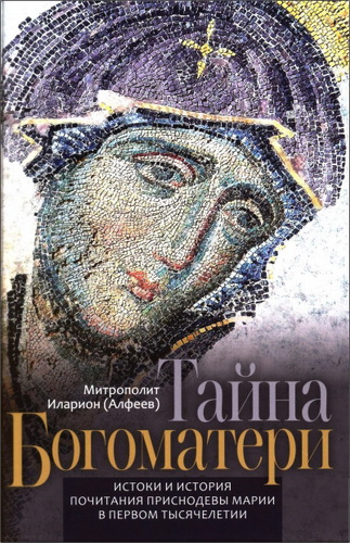 Митрополит Иларион (Алфеев) - Тайна Богоматери. Истоки и история почитания Приснодевы Марии в первом тысячелетии