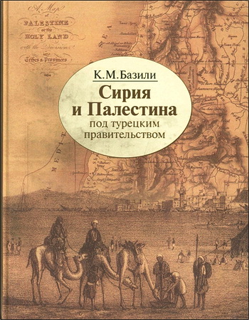 Константин Базили - Сирия и Палестина под турецким правительством в историческом и политическом отношении 