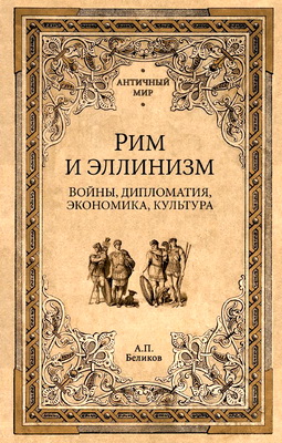Беликов Александр - Рим и эллинизм - Войны, дипломатия, экономика, культура