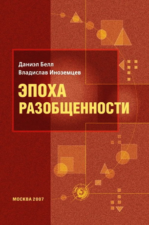 Даниел Белл  Владислав Иноземцев Эпоха разобщенности: Размышления о мире XXI века