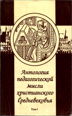Антология педагогической мысли христианского Средневековья - Пособие для учащ. пед. колледжей и студентов вузов – Том I