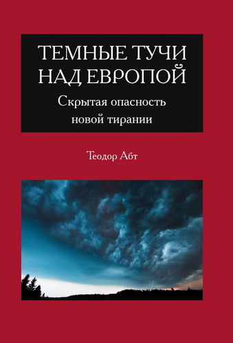 Теодор Абт - Темные тучи над Европой. Скрытая опасность новой тирании