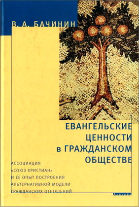 Бачинин В. А. - Евангельские ценности в гражданском обществе - Ассоциация «Союз христиан» и ее опыт построения альтернативной модели гражданских отношений