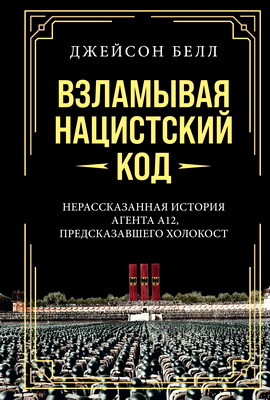 Джейсон Белл – Взламывая нацистский код : Нерассказанная история агента А12, предсказавшего Холокост