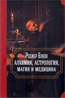 Бэкон - Алхимия, астрология, магия и медицина