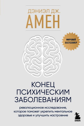 Амен, Дэниэл Дж. - Конец психическим заболеваниям - Революционное исследование, которое поможет укрепить ментальное здоровье и  улучшить настроение