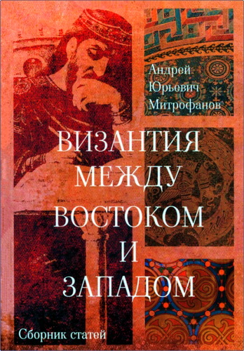 Обзор книги «Византия между Востоком и Западом» Андрея Юрьевича Митрофанова