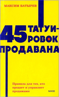 Батырев, Максим Валерьевич - 45 татуировок продавана - Правила для тех, кто продает и управляет продажами