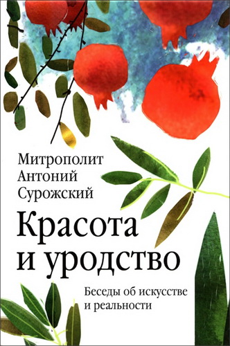 Митрополит Антоний Сурожский - Красота и уродство : Беседы об искусстве и реальности