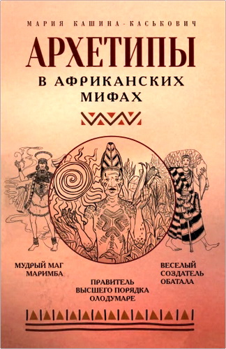 Обзор книги Марии Кашиной-Каськович «Архетипы в африканских мифах»