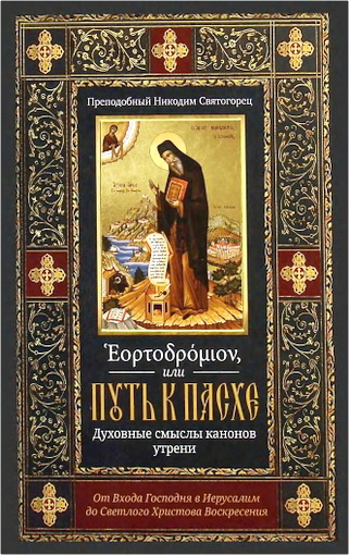 Обзор книги преподобного Никодима Святогорца «Эортодромион, или Путь к Пасхе. Духовные смыслы канонов утрени»