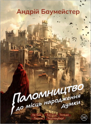 Андрій Баумейстер - Паломництво до місць народження думки: Ле-Бек, Багдад, Толедо, Париж і Тодтнауберґ - Історико-філософські студії і рефлексії