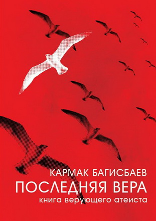 Кармак Багисбаев - Последняя Вера - Книга верующего атеиста