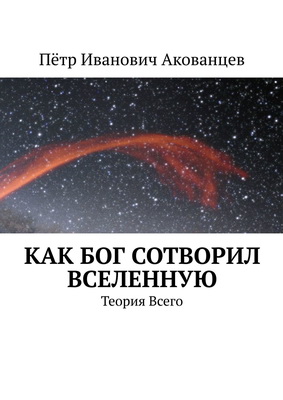 Пётр Акованцев – Как бог сотворил вселенную.Теория Всего