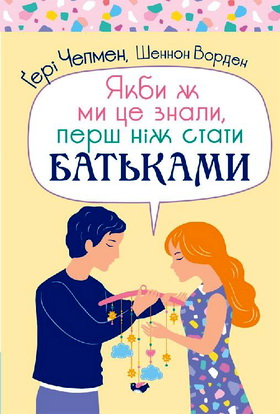 Чепмен Ґері Д., Шеннон Ворден - Якби ж ми це знали, перш ніж стати батьками