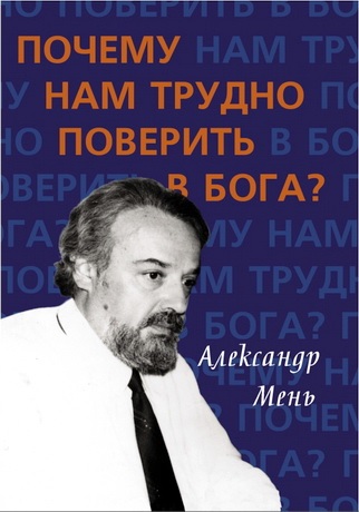 Мень Александр - Почему нам трудно поверить в Бога?