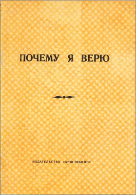 Почему я верю – Личное свидетельство  Издательство «Христианин», б.г. – 30 с.