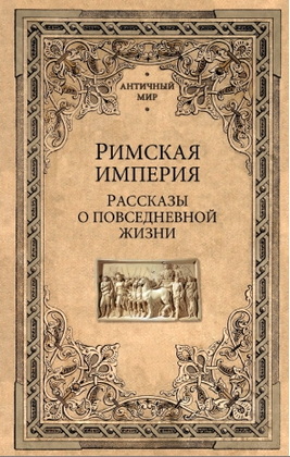 Римская империя - Рассказы о повседневной жизни