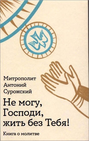 Сурожский - Не могу, Господи, жить без Тебя!