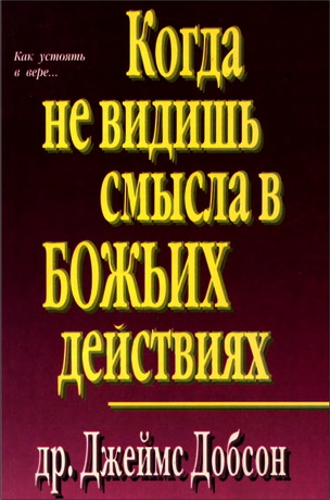 Добсон - Когда не видишь смысла в  Божьих действиях