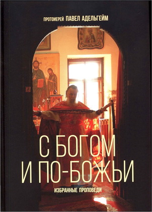 Протоиерей Павел Адельгейм - С Богом и по-божьи - Избранные проповеди 1966-2013