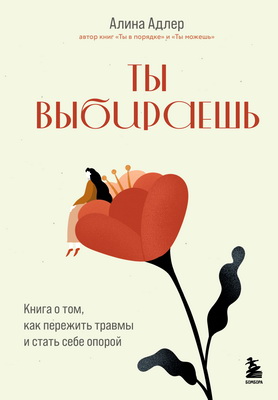 Адлер Алина - Ты выбираешь - книга о том, как пережить травмы и стать себе опорой