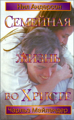 Нил Т. Андерсон, Чарльз Майлендер - Семейная жизнь во Христе