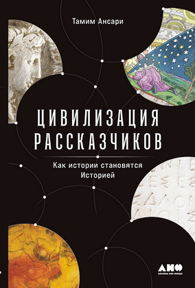 Тамим Ансари - Цивилизация рассказчиков - как истории становятся Историей