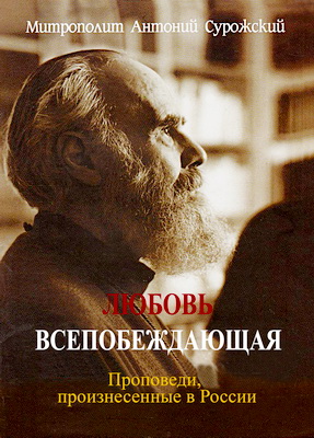 Митрополит Антоний Сурожский - Любовь всепобеждающая - Проповеди, произнесенные в России