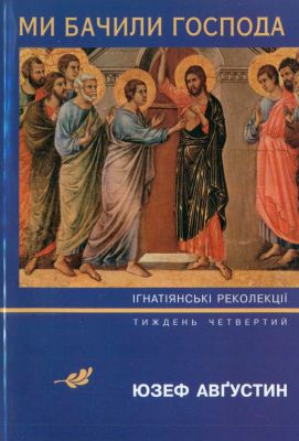 Авґустин Юзеф - Ми бачили Господа - Ігнатіянські реколекції - Тиждень четвертий