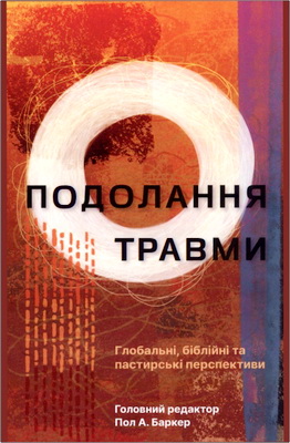 Пол А. Баркер - Подолання травми - глобальні, біблійні та пастирські перспективи