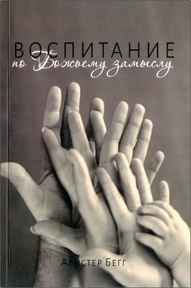 Бегг А. - Воспитание по Божьему замыслу