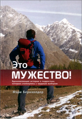 Мэри Беркхолдер – Это мужество! - Вдохновляющие истории о подростках, которые столкнулись с трудным выбором