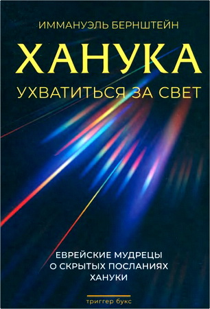 Бернштейн, Иммануэль - Ханука: ухватиться за свет - Еврейские мудрецы о скрытых посланиях Хануки