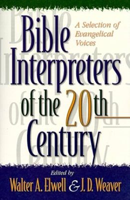 Walter A. Elwell, J. D. Weaver - Bible Interpreters of the Twentieth Century