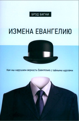 Биrни Брэд - Измена Евангелию: Как мы нарушаем верность Евангелию с тайными идолами
