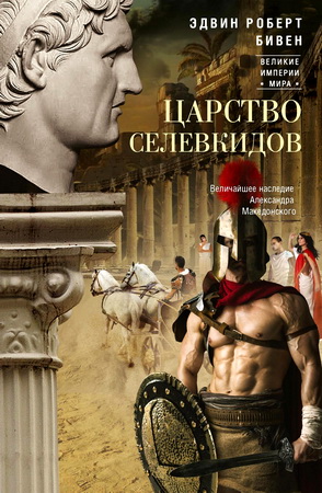 Бивен Эдвин Роберт - Царство селевкидов - Величайшее наследие Александра Македонского