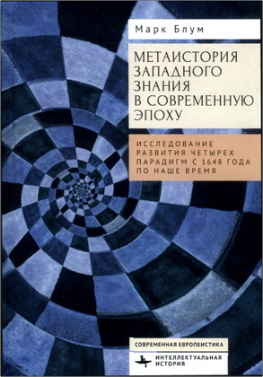 Блум, Марк -  Метаистория западного знания в современную эпоху - Исследование развития четырех парадигм с 1648 года по наше время