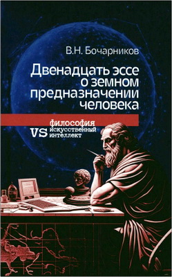 Бочарников В. Н. - Двенадцать эссе о земном предназначении человека - Философия vs искусственный интеллект