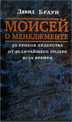Давид Браун – Моисей о менеджменте – 50 уроков лидерства от величайшего лидера всех времен