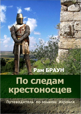 Рам Браун – По следам крестоносцев. Путеводитель по замкам Израиля