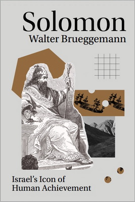 Walter Brueggemann – Solomon - Israel’s Icon of Human Achievement