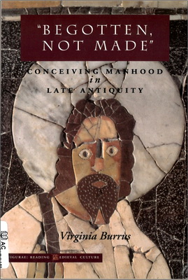 Virginia Burrus – Begotten, Not Made – Conceiving Manhood in Late Antiquity