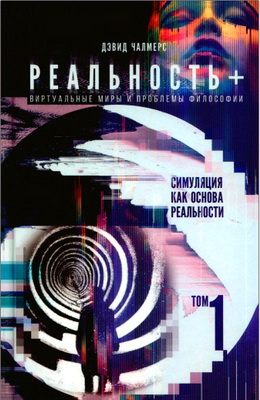 Чалмерс, Д. — Реальность+ - Виртуальные миры и проблемы философии. Том 1. Симуляция как основа реальности