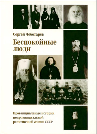Чеботарёв С.А. - Беспокойные люди - Провинциальные истории непровинциальной религиозной жизни СССР – Монография