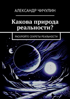Чичулин А. - Какова природа реальности? - Раскройте секреты реальности