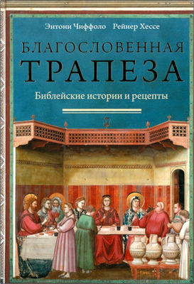 Энтони Чиффоло, Рейнер Хессе - Благословенная трапеза - Библейские истории и рецепты