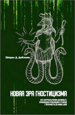 Эйприл Д. ДеКоник - Новая эра гностицизма - Как контркультурная духовность производила революцию в религии с античности до наших дней