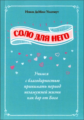 ДеМосс-Уолгемут, Нэнси - Соло для Него - Учимся с благодарностью принимать период незамужней жизни как дар от Бога