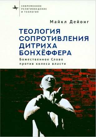 Дейонг, Майкл - Теология сопротивления Дитриха Бонхёффера - Божественное Слово против колеса власти